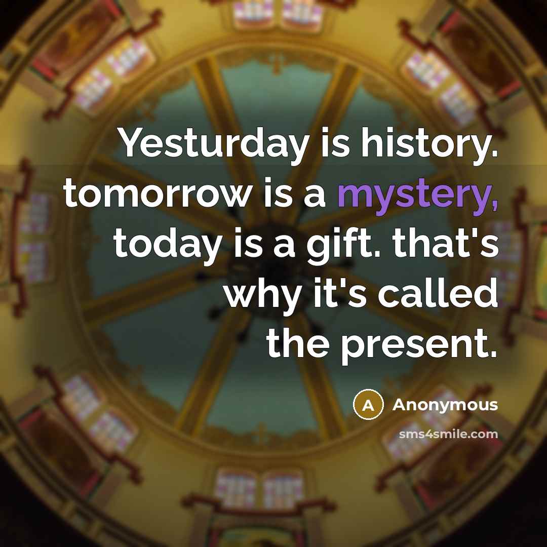 “Yesturday is history. tomorrow is a mystery, today is a…” quote by Anonymous