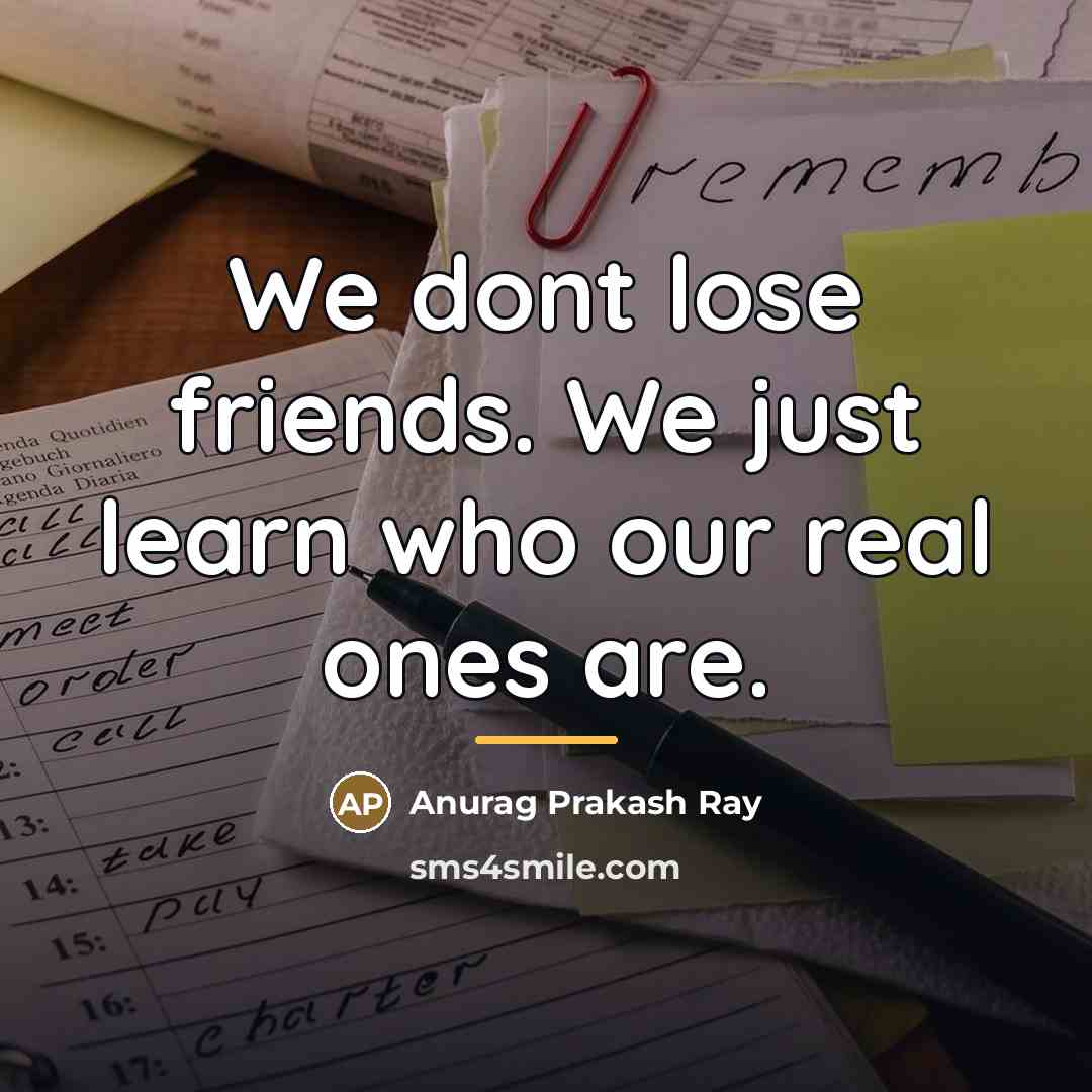 “We dont lose friends. We just learn who our real…” quote by Anurag Prakash Ray