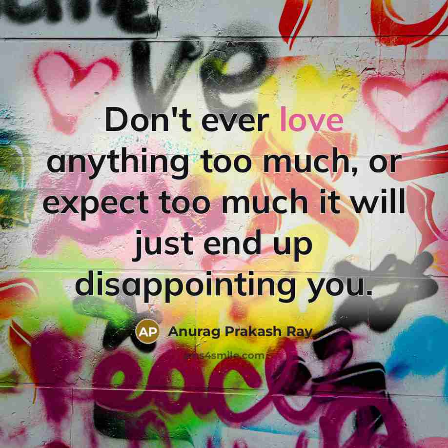 “Don't ever love anything too much, or expect too much…” quote by Anurag Prakash Ray
