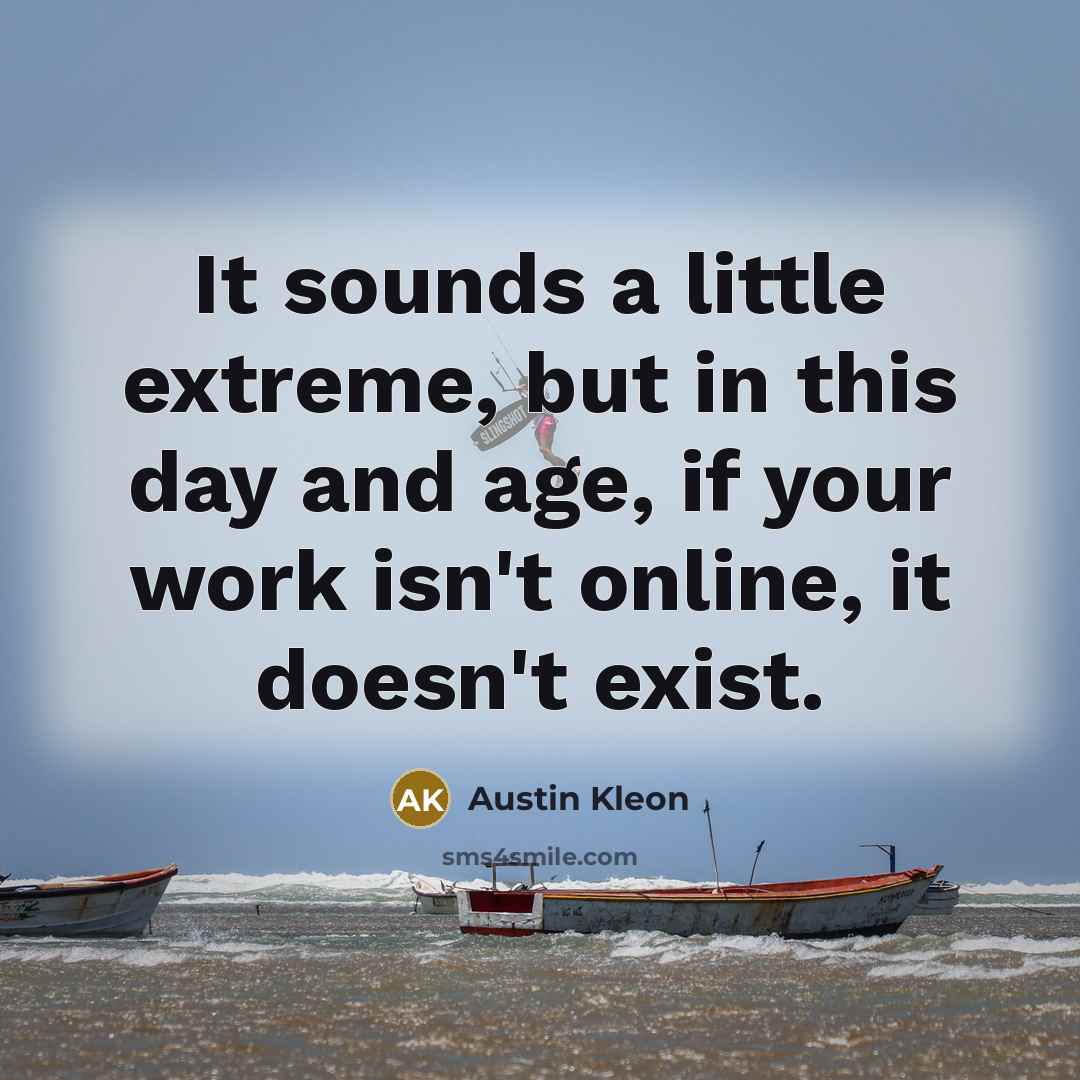 “It sounds a little extreme, but in this day and…” quote by Austin Kleon