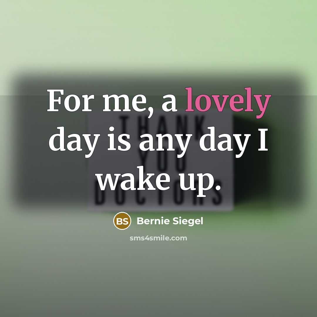 “For me, a lovely day is any day I wake…” quote by Bernie Siegel