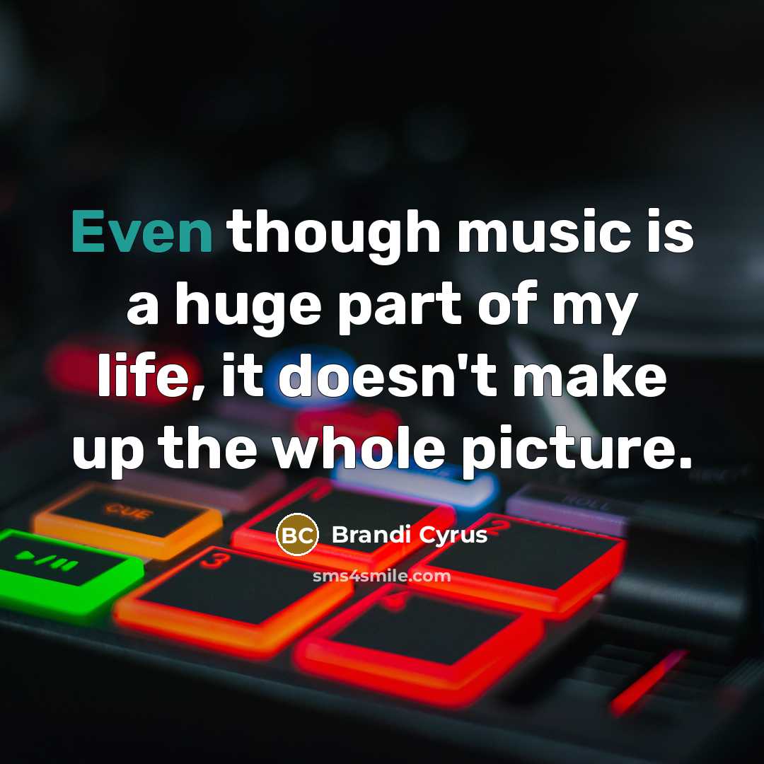 “Even though music is a huge part of my life,…” quote by Brandi Cyrus