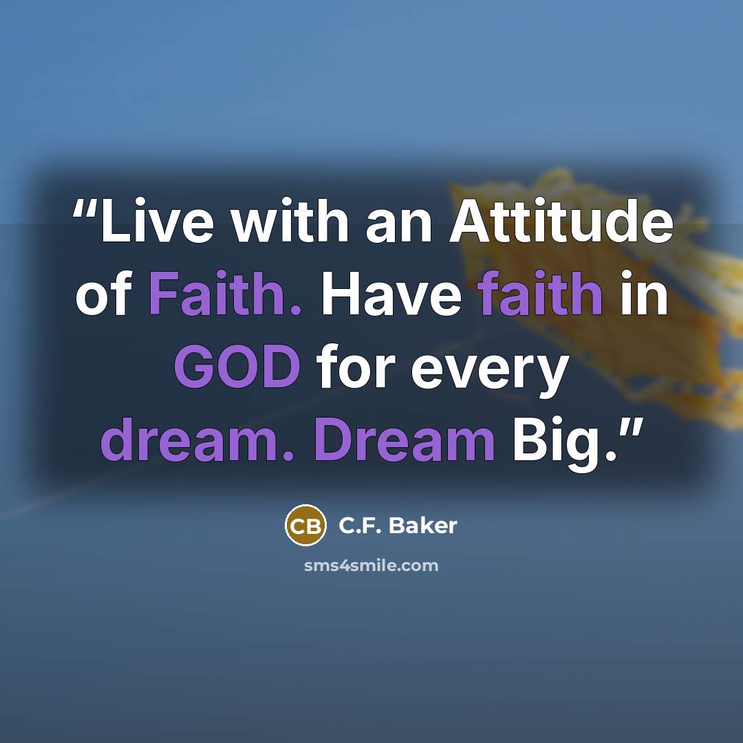 “Live with an Attitude of Faith. Have faith in GOD for every dream. Dream Big.” quote by C.F. Baker