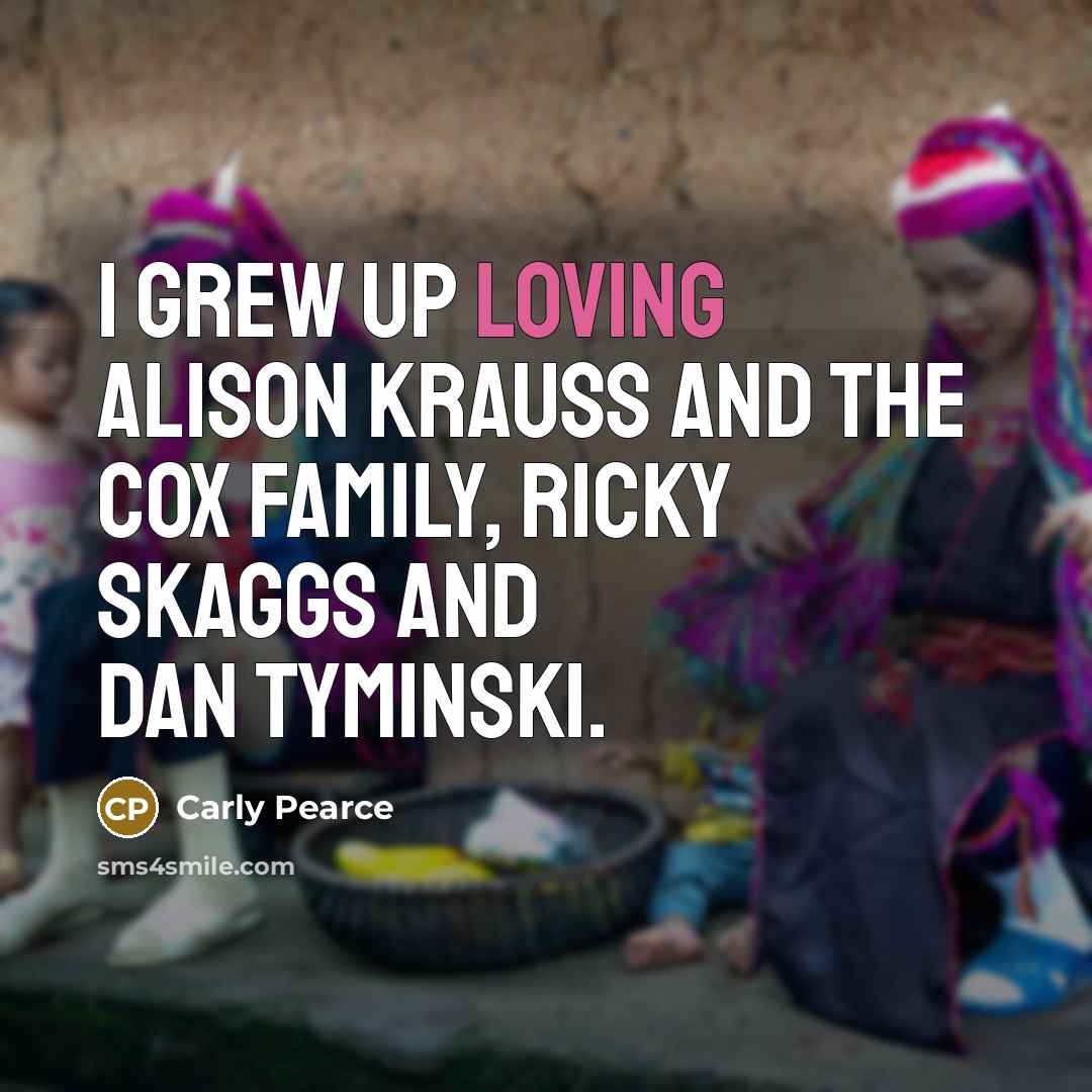 “I grew up loving Alison Krauss and the Cox Family,…” quote by Carly Pearce