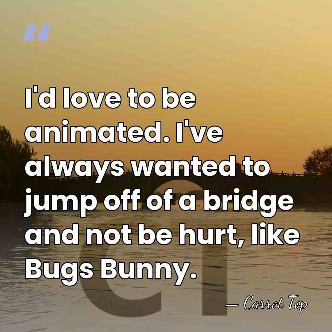 I'd love to be animated. I've always wanted to jump off of&hellip; - Carrot Top