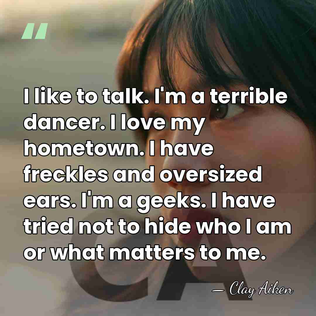I like to talk. I'm a terrible dancer. I love my hometown.&hellip; - Clay Aiken