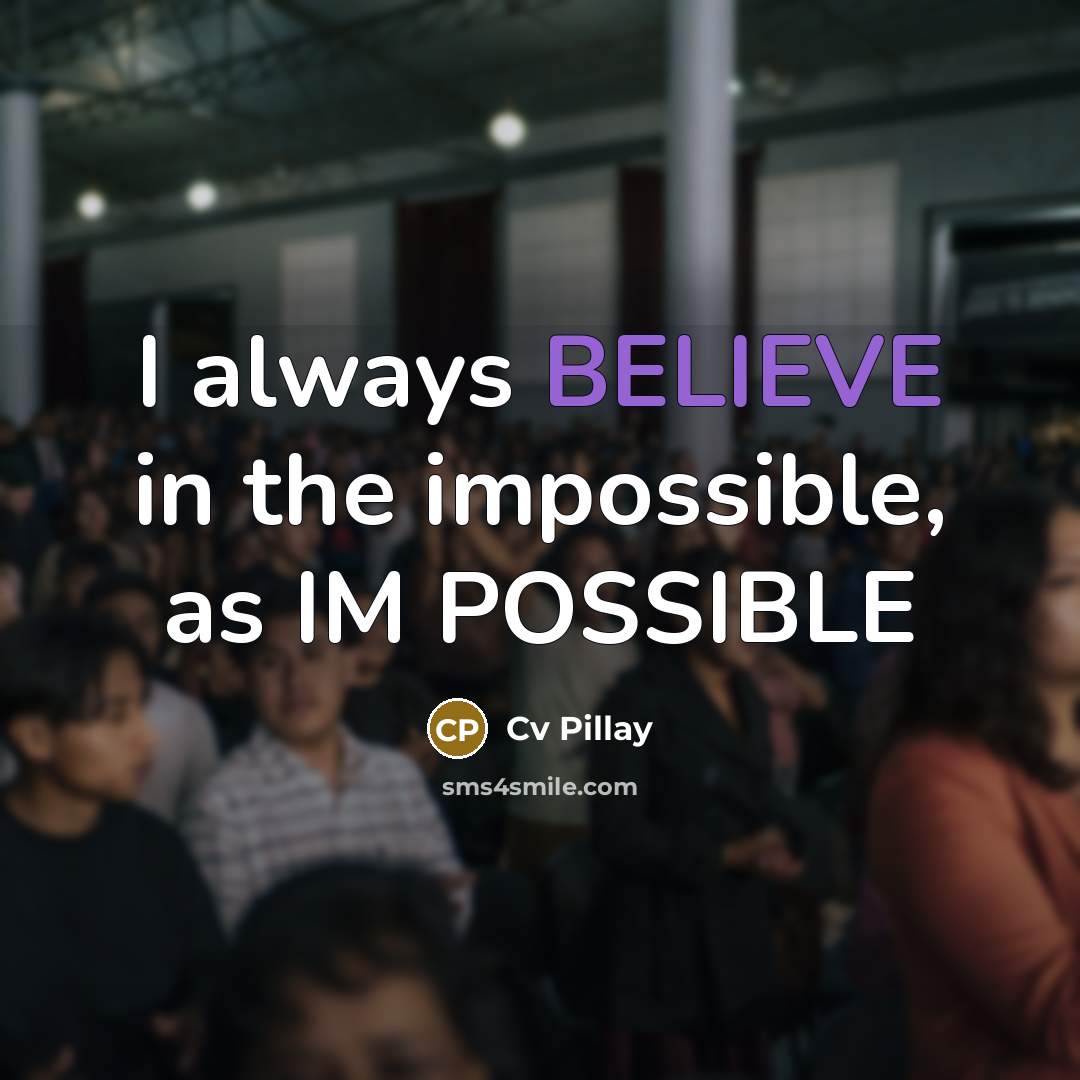 “I always BELIEVE in the impossible, as IM POSSIBLE…” quote by Cv Pillay