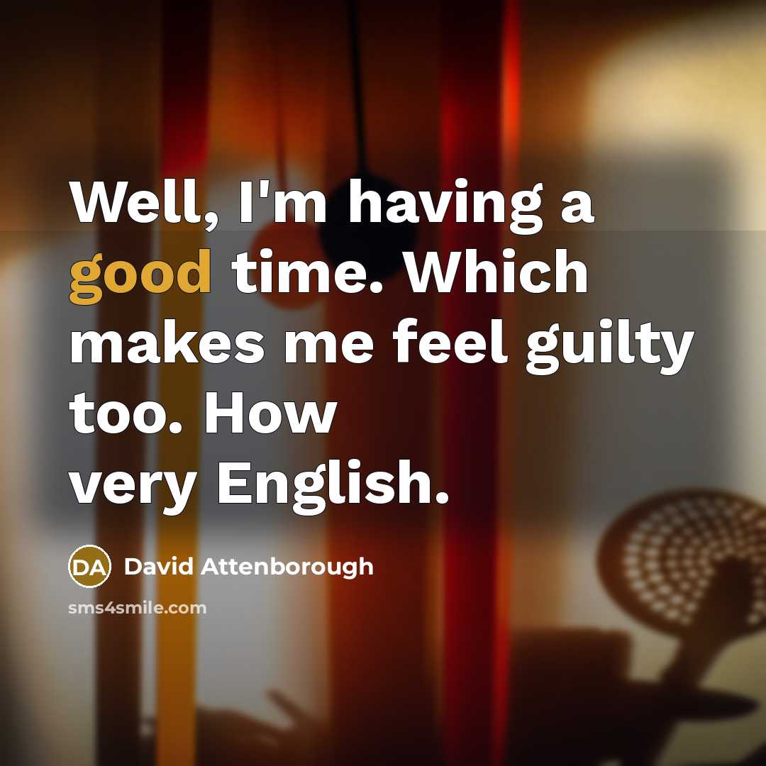 “Well, I'm having a good time. Which makes me feel…” quote by David Attenborough