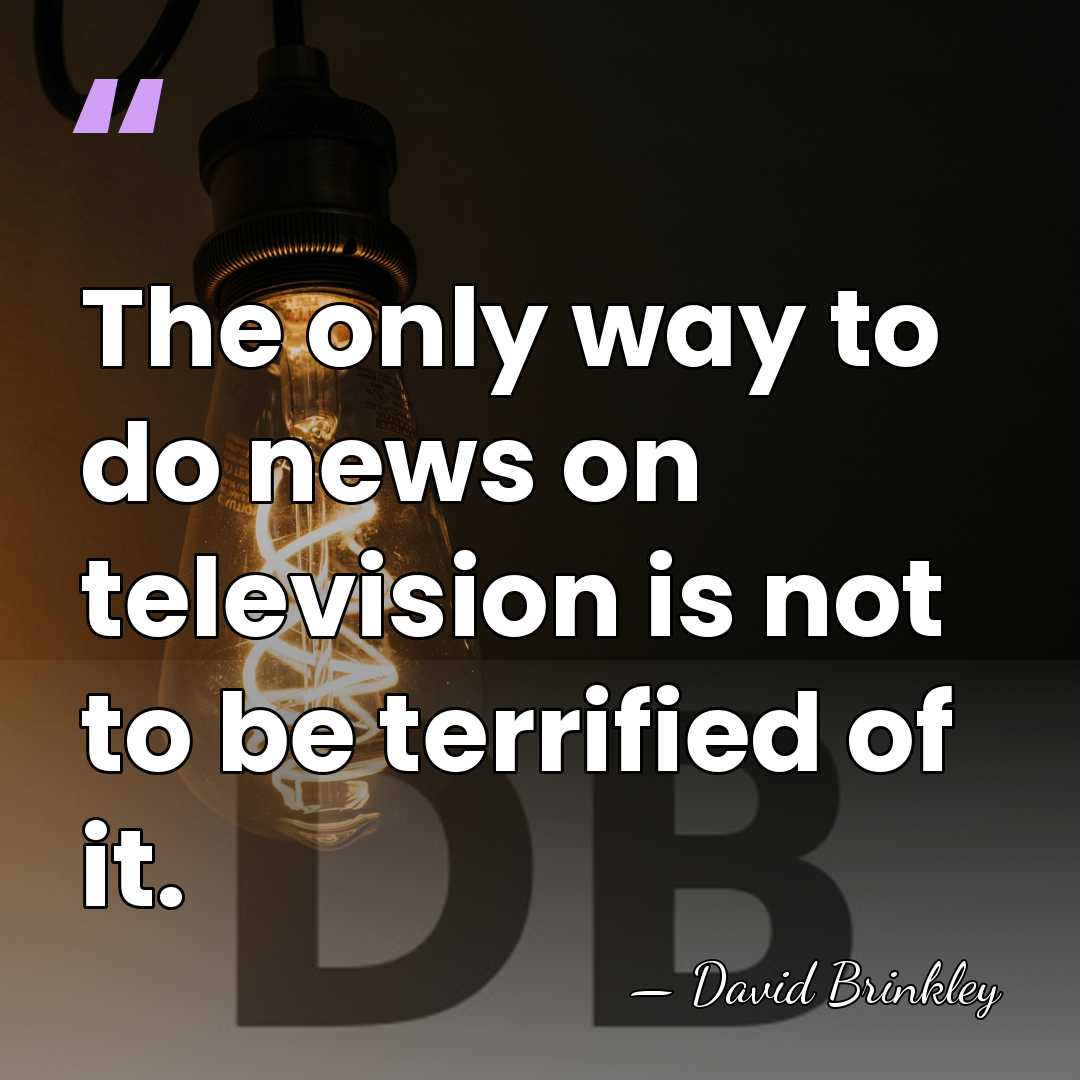 The only way to do news on television is not to be&hellip; - David Brinkley