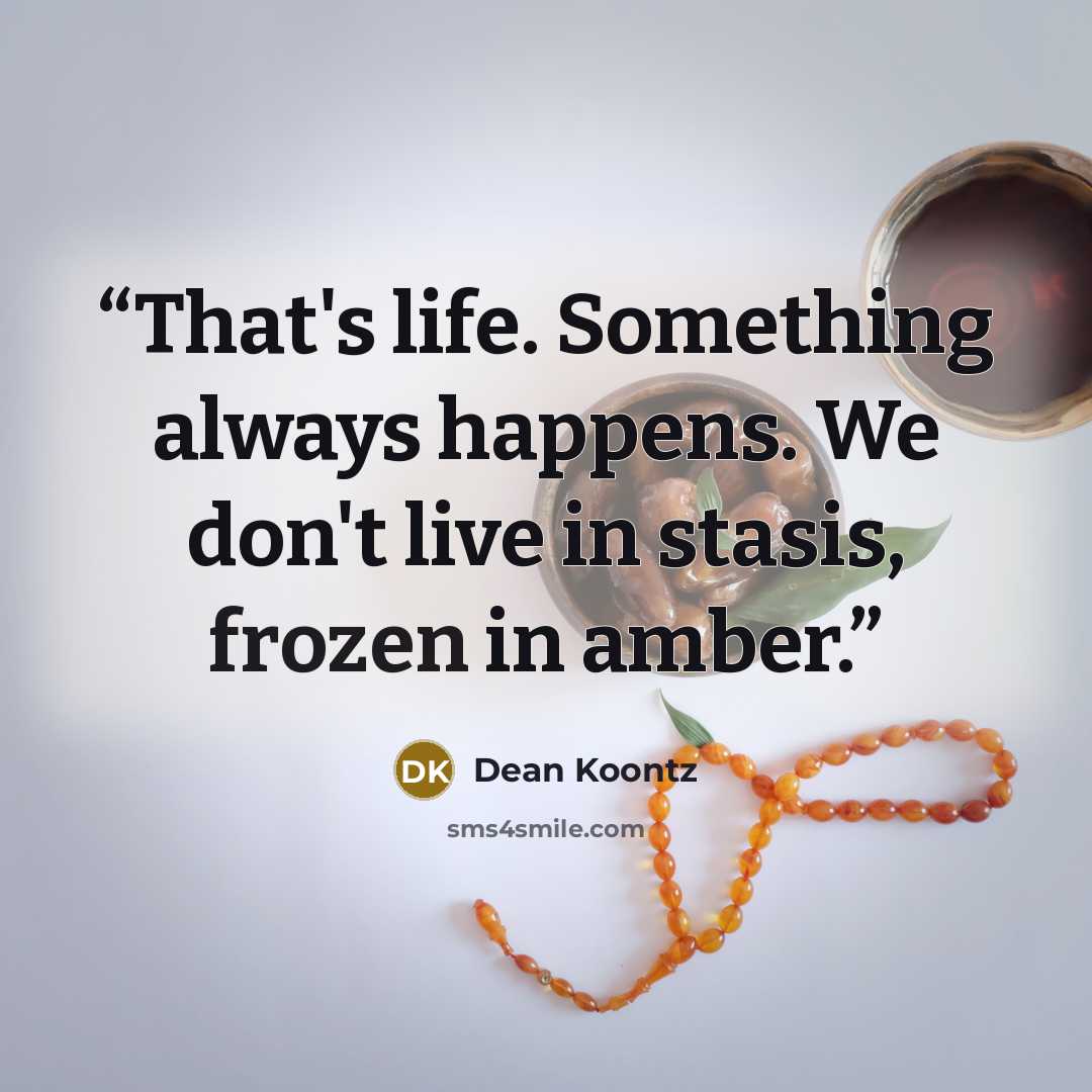 “That's life. Something always happens. We don't live in stasis, frozen in amber.” quote by Dean Koontz