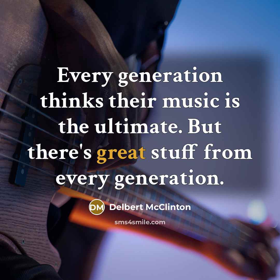 “Every generation thinks their music is the ultimate. But there's…” quote by Delbert McClinton