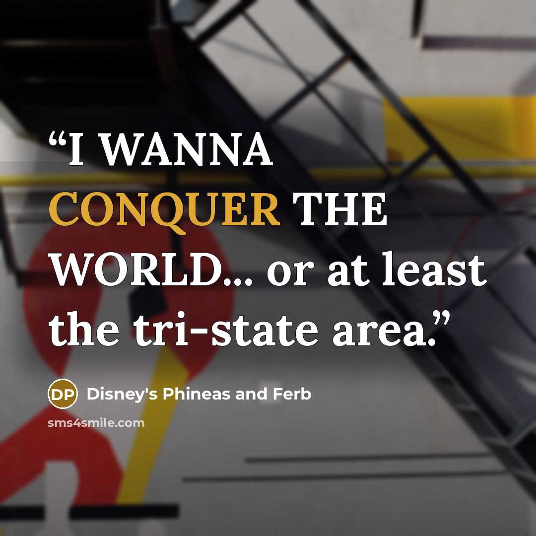 “I WANNA CONQUER THE WORLD... or at least the tri-state area.” quote by Disney's Phineas and Ferb