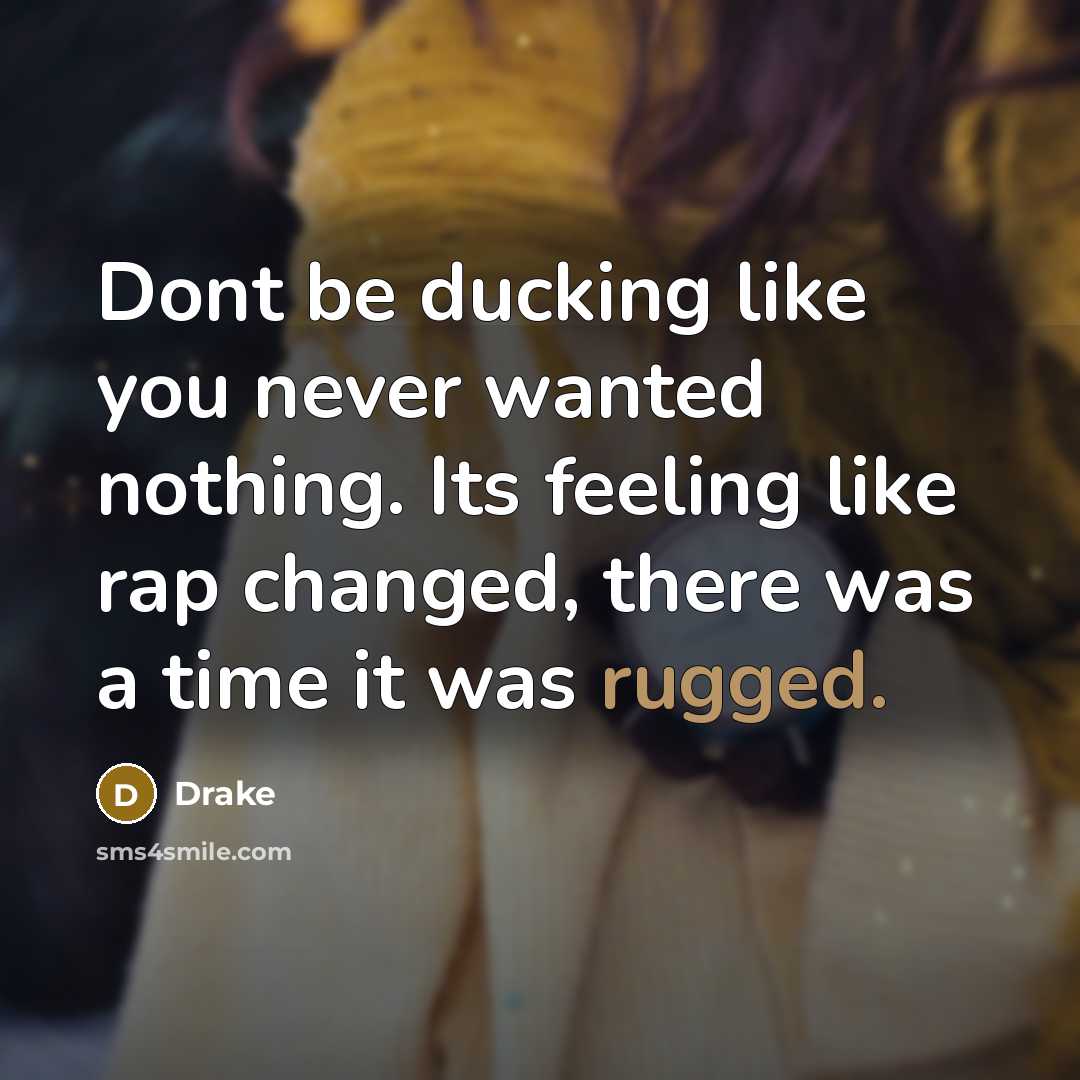 “Dont be ducking like you never wanted nothing. Its feeling like rap changed, there was a time it was rugged.” quote by Drake
