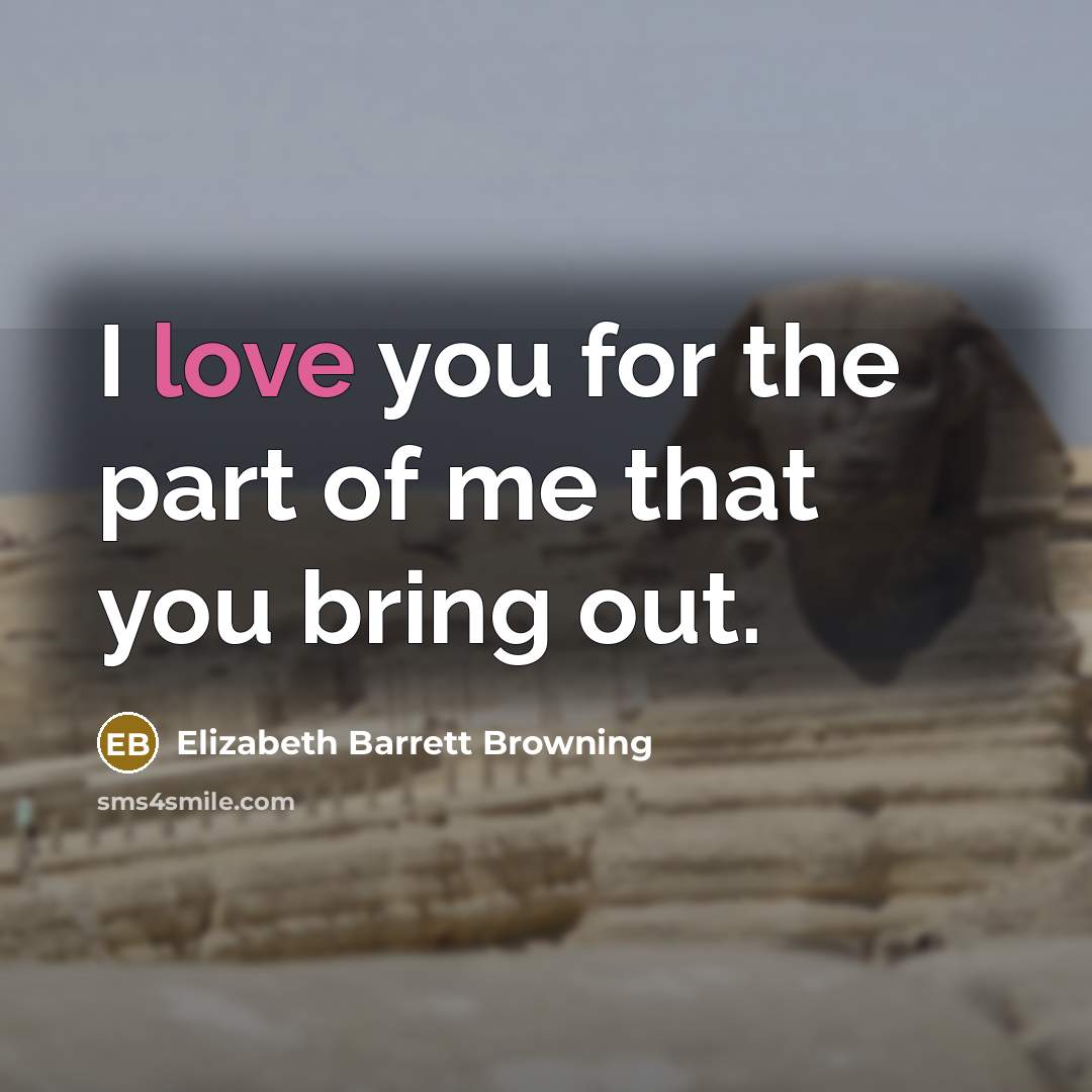 “I love you for the part of me that you bring out.” quote by Elizabeth Barrett Browning