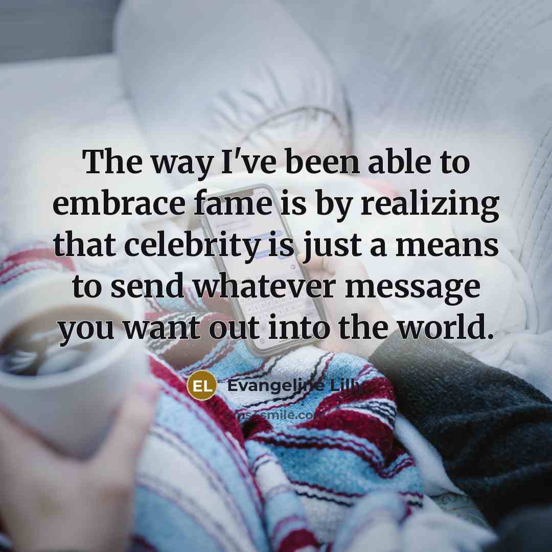 “The way I've been able to embrace fame is by…” quote by Evangeline Lilly