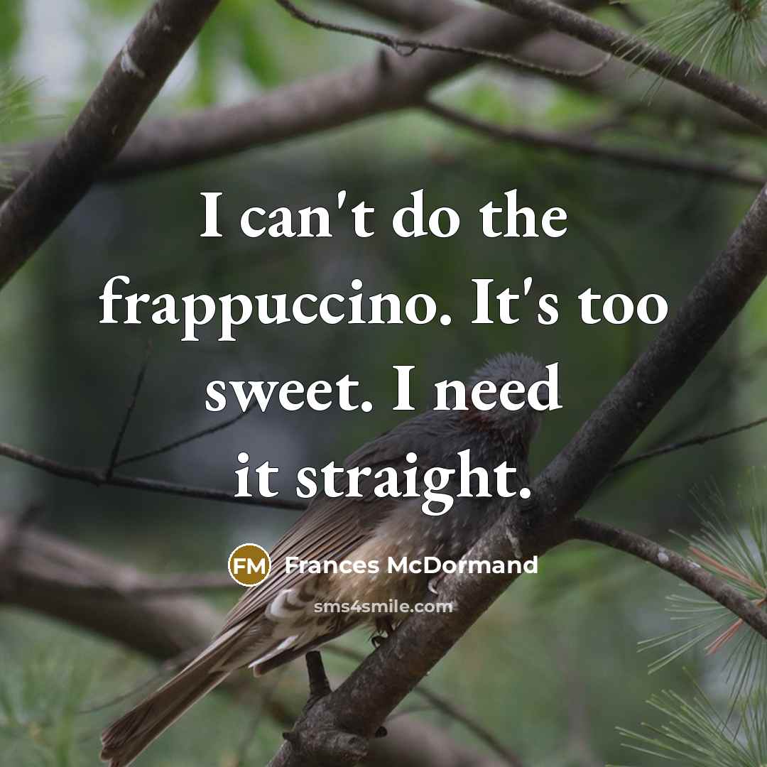 “I can't do the frappuccino. It's too sweet. I need…” quote by Frances McDormand