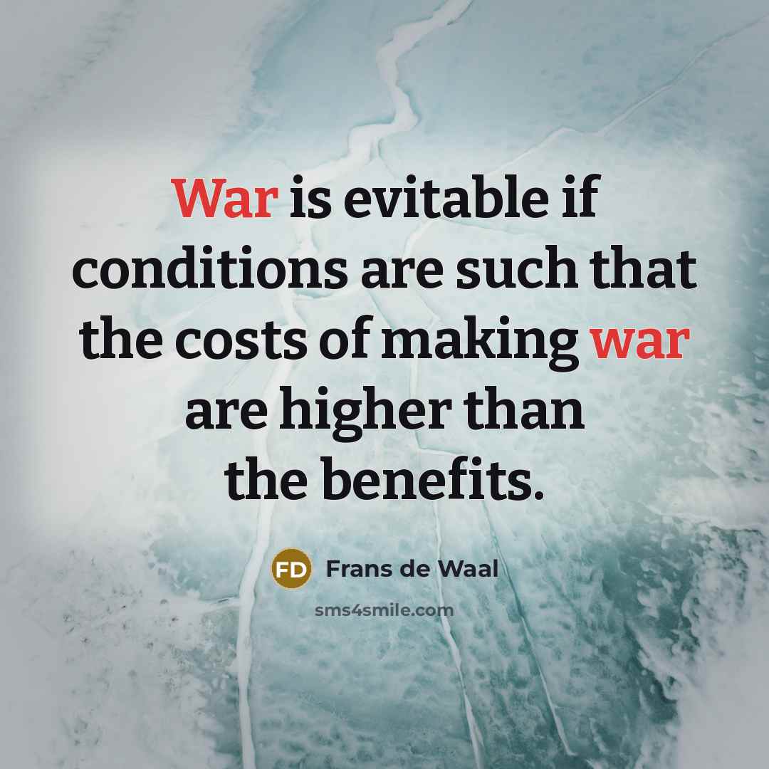 “War is evitable if conditions are such that the costs…” quote by Frans de Waal