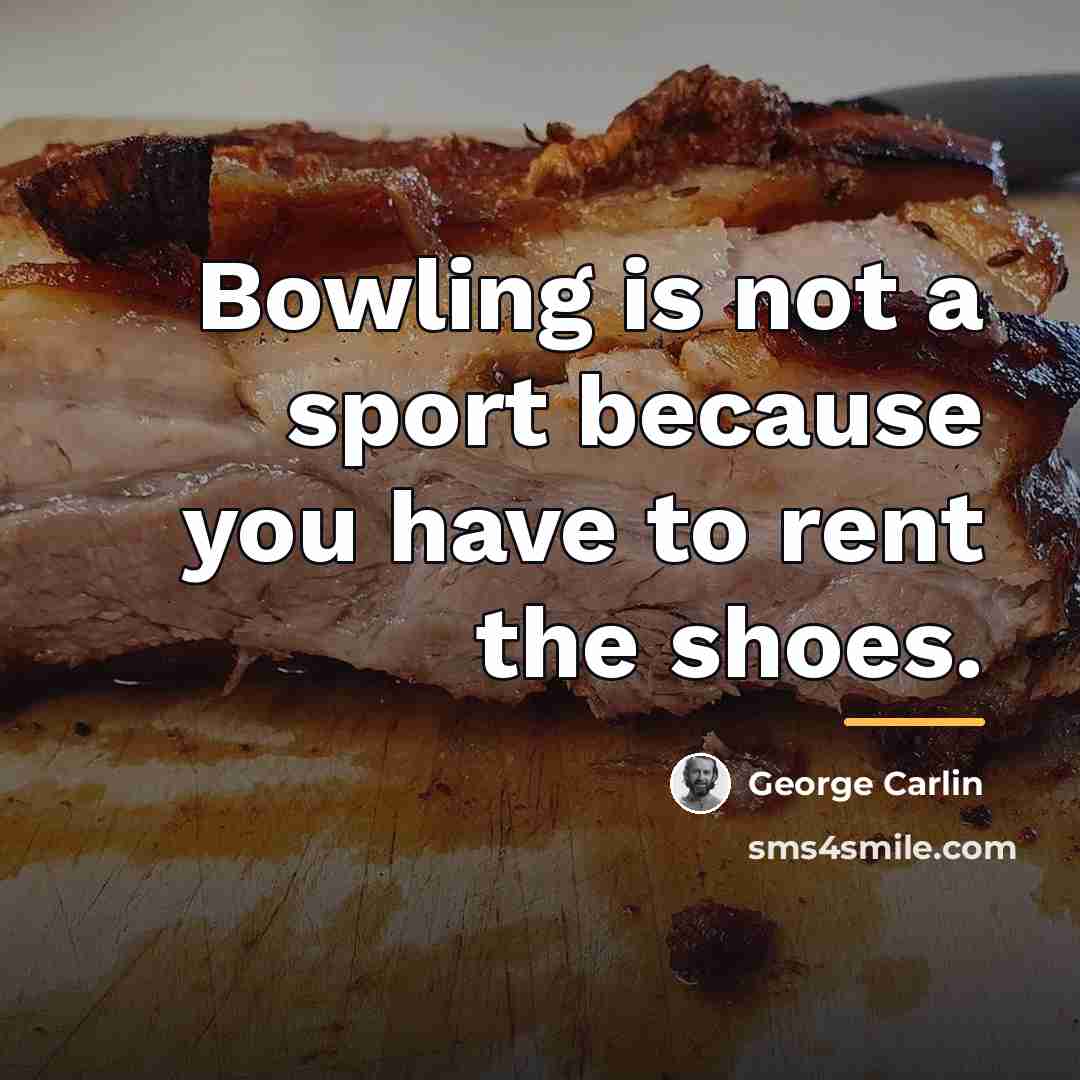 “Bowling is not a sport because you have to rent…” quote by George Carlin
