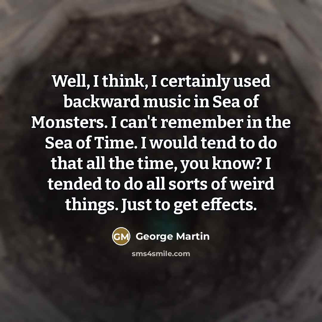 “Well, I think, I certainly used backward music in Sea…” quote by George Martin
