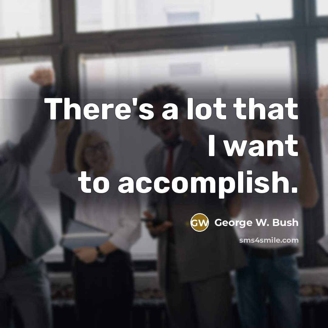 “There's a lot that I want to accomplish.…” quote by George W. Bush
