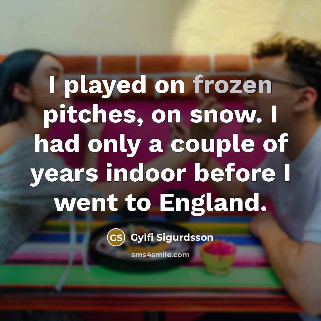 “I played on frozen pitches, on snow. I had only…” quote by Gylfi Sigurdsson