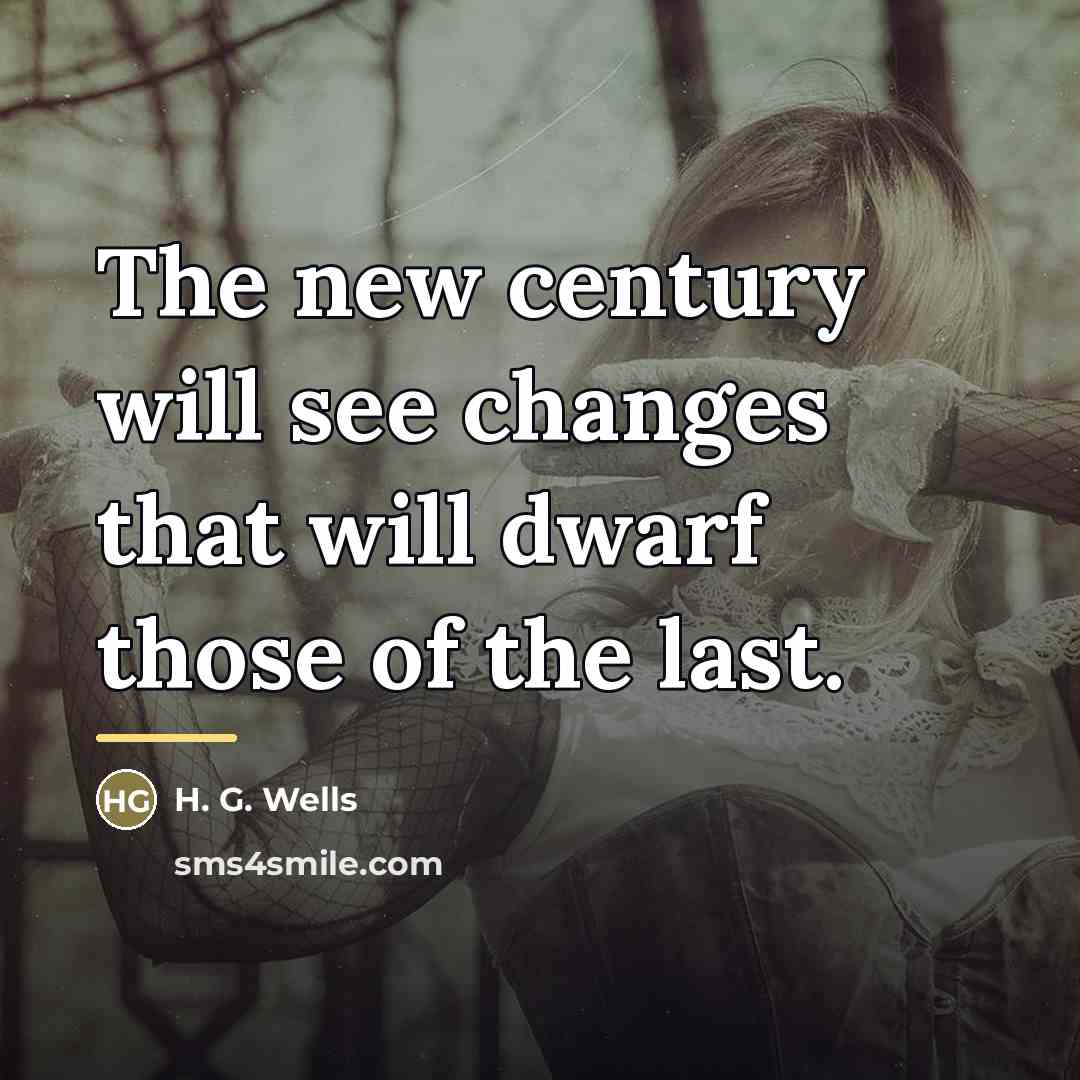 “The new century will see changes that will dwarf those…” quote by H. G. Wells
