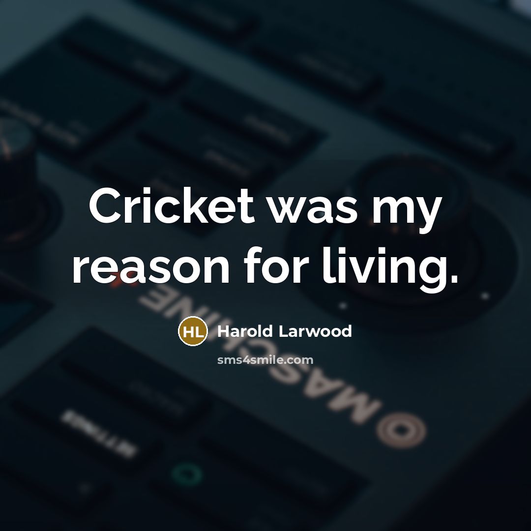 “Cricket was my reason for living.…” quote by Harold Larwood