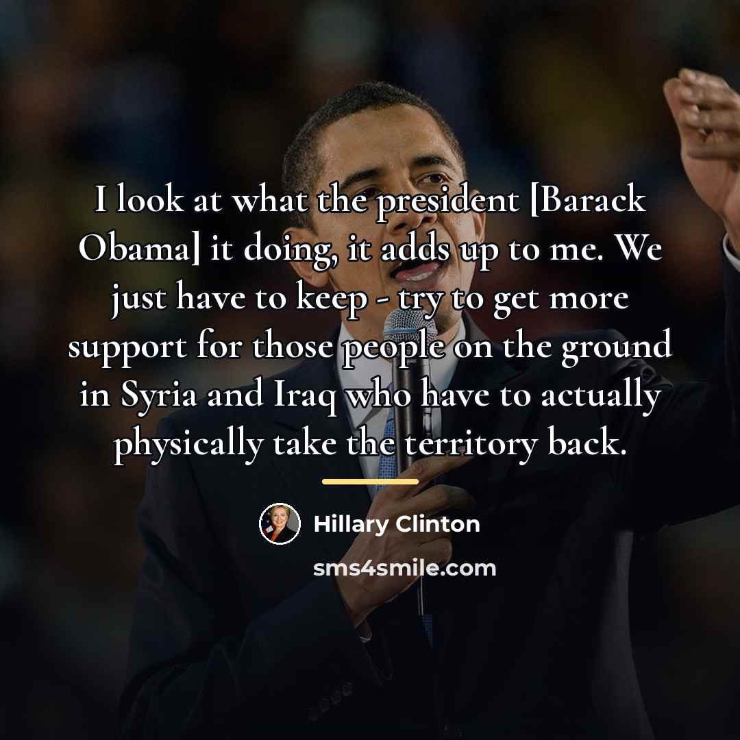 “I look at what the president [Barack Obama] it doing,…” quote by Hillary Clinton