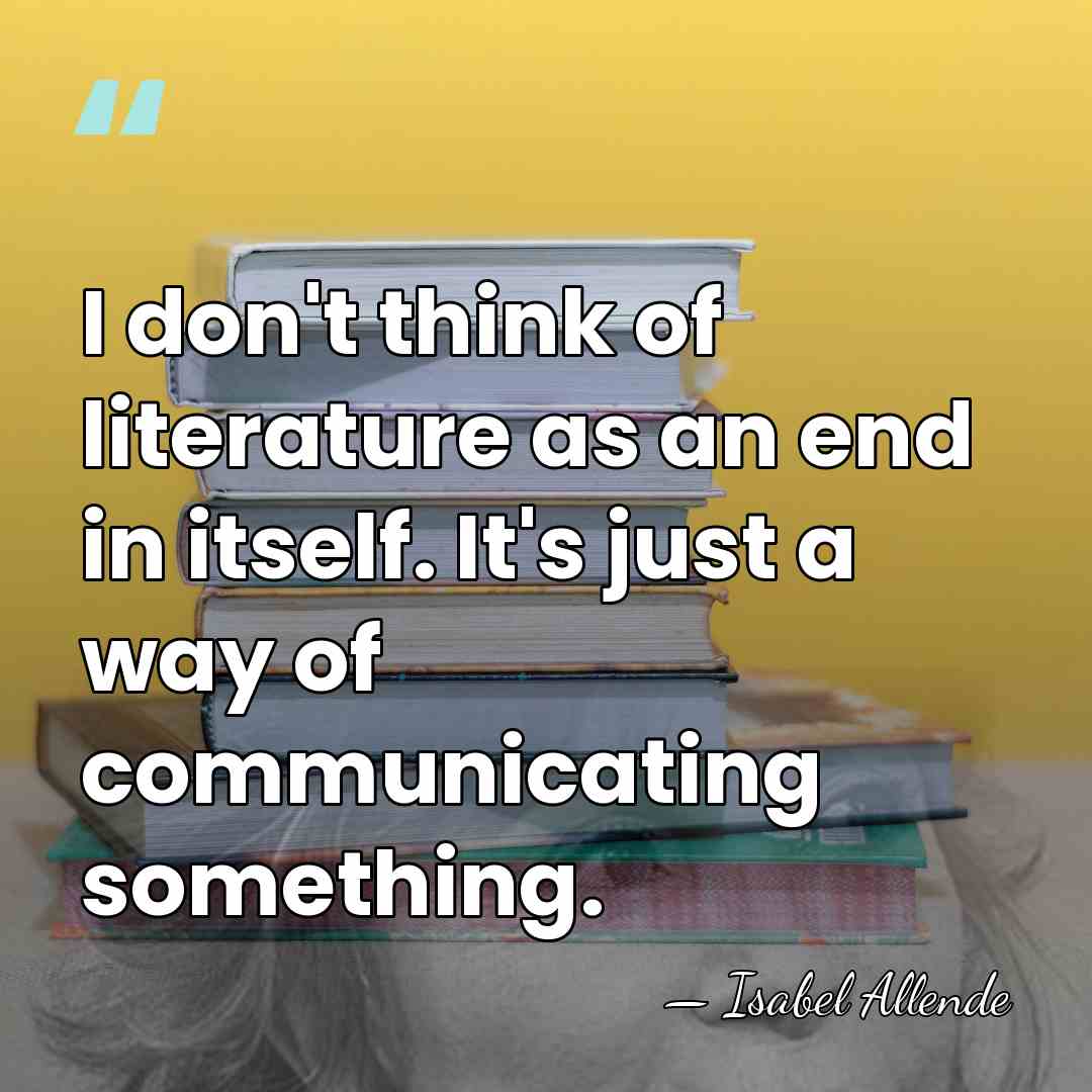 I don't think of literature as an end in itself. It's just&hellip; - Isabel Allende