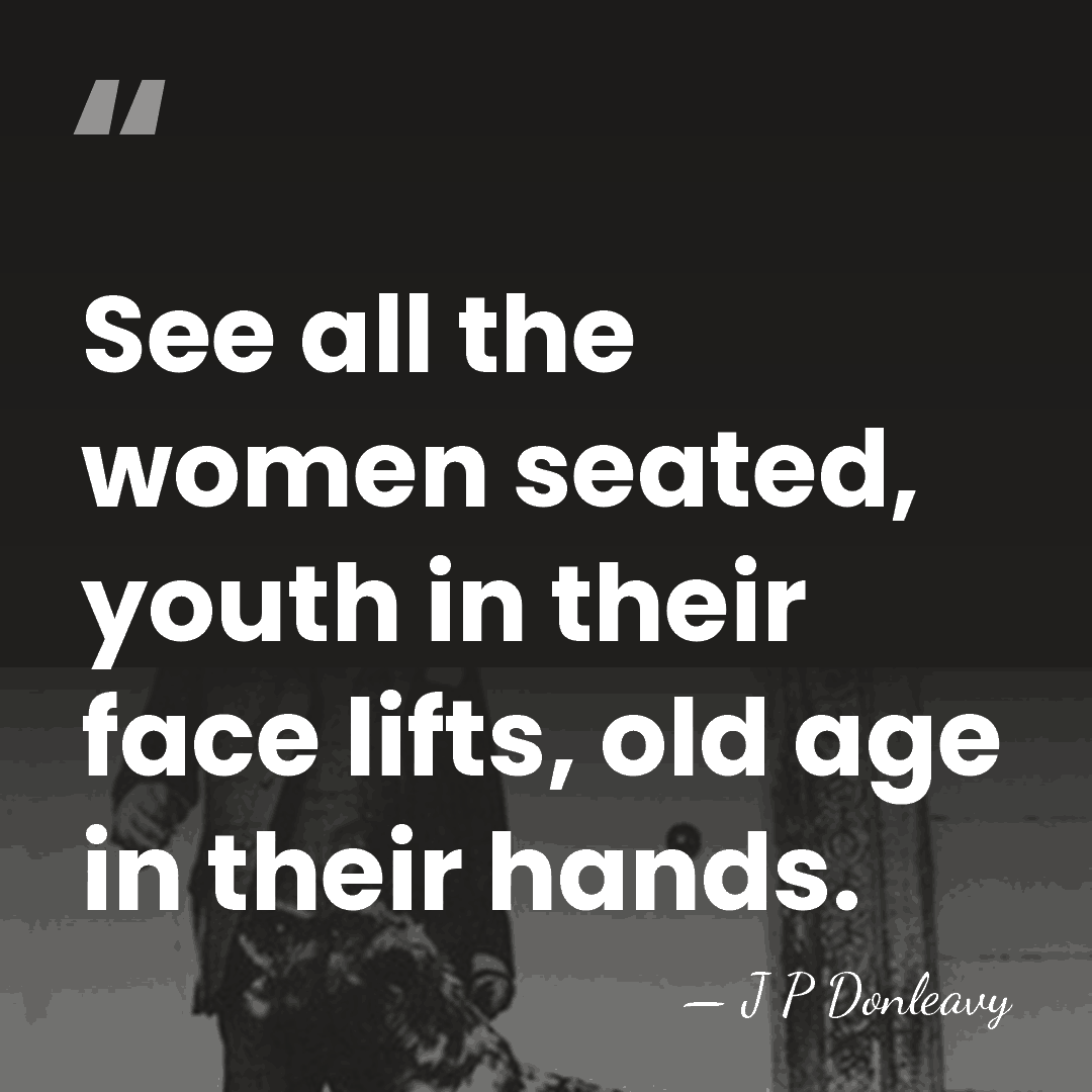See all the women seated, youth in their face lifts, old age&hellip; - J P Donleavy