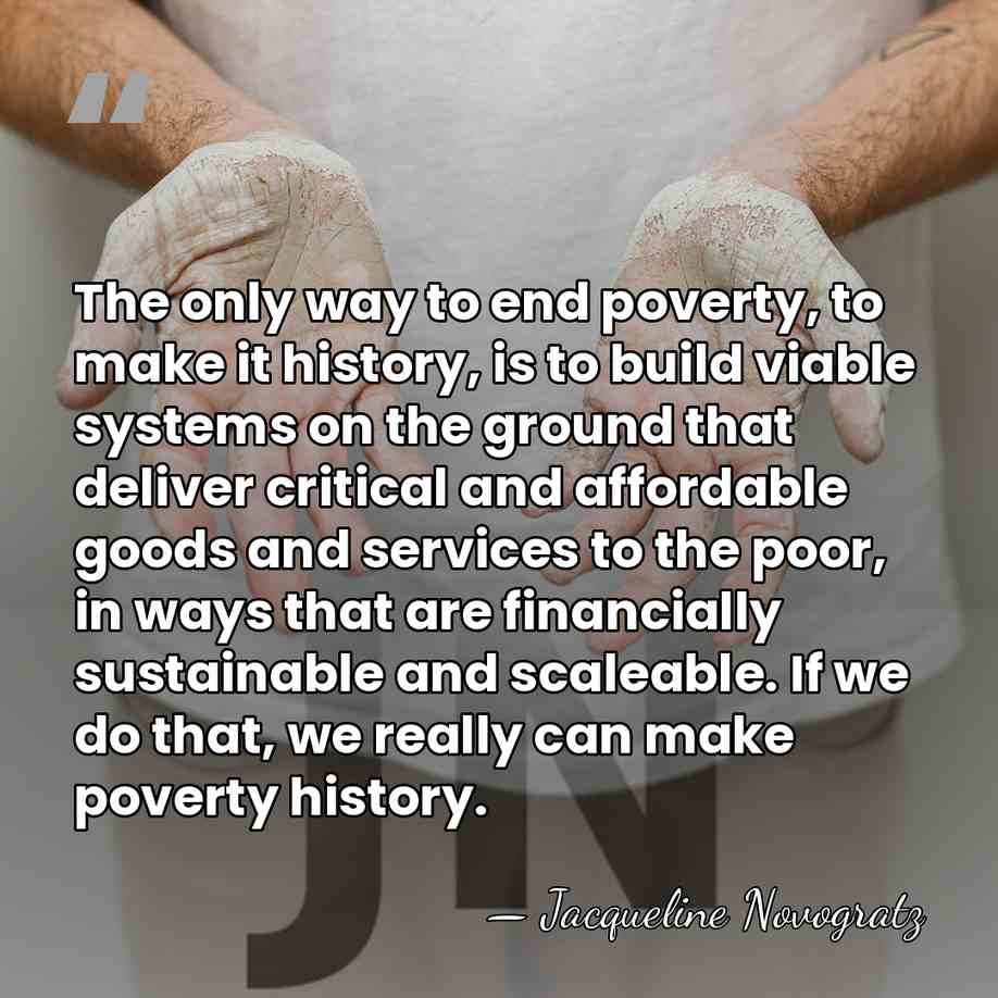 The only way to end poverty, to make it history, is to&hellip; - Jacqueline Novogratz