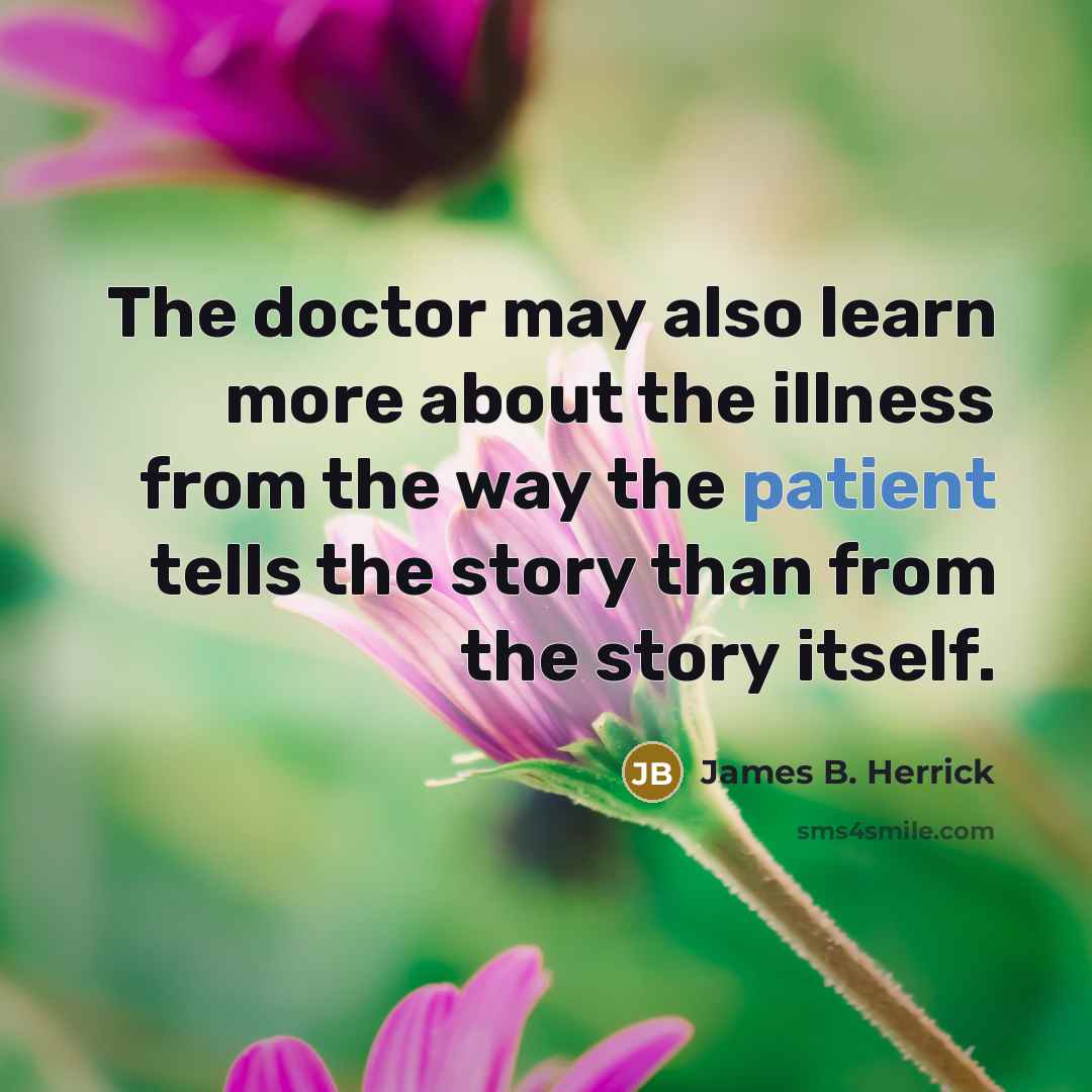 “The doctor may also learn more about the illness from the way the patient tells the story than from the story itself.” quote by James B. Herrick