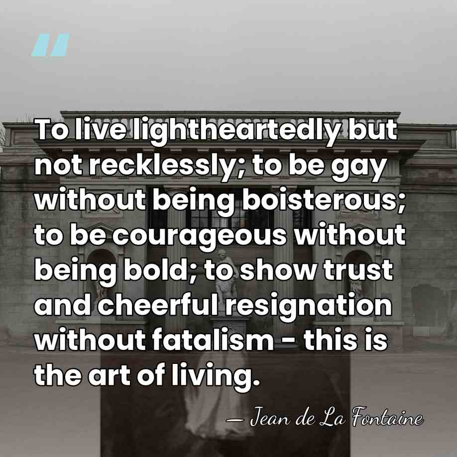 To live lightheartedly but not recklessly; to be gay without being boisterous;&hellip; - Jean de La Fontaine