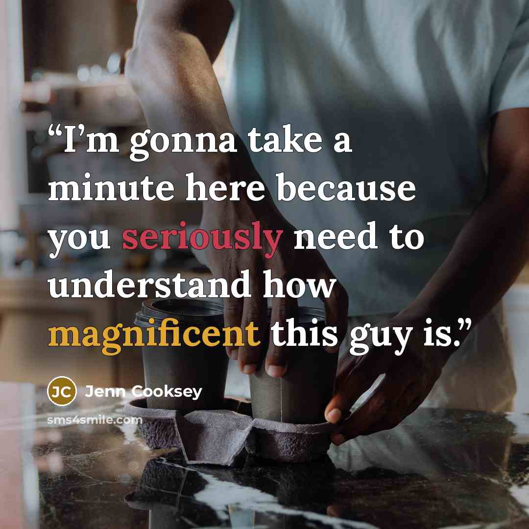 “I’m gonna take a minute here because you seriously need to understand how magnificent this guy is.” quote by Jenn Cooksey