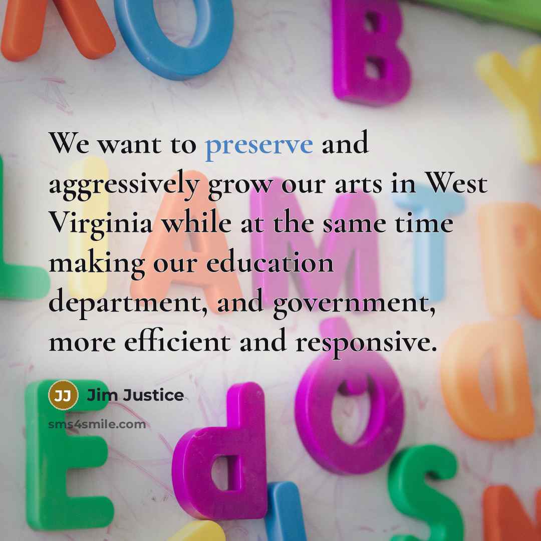 “We want to preserve and aggressively grow our arts in…” quote by Jim Justice