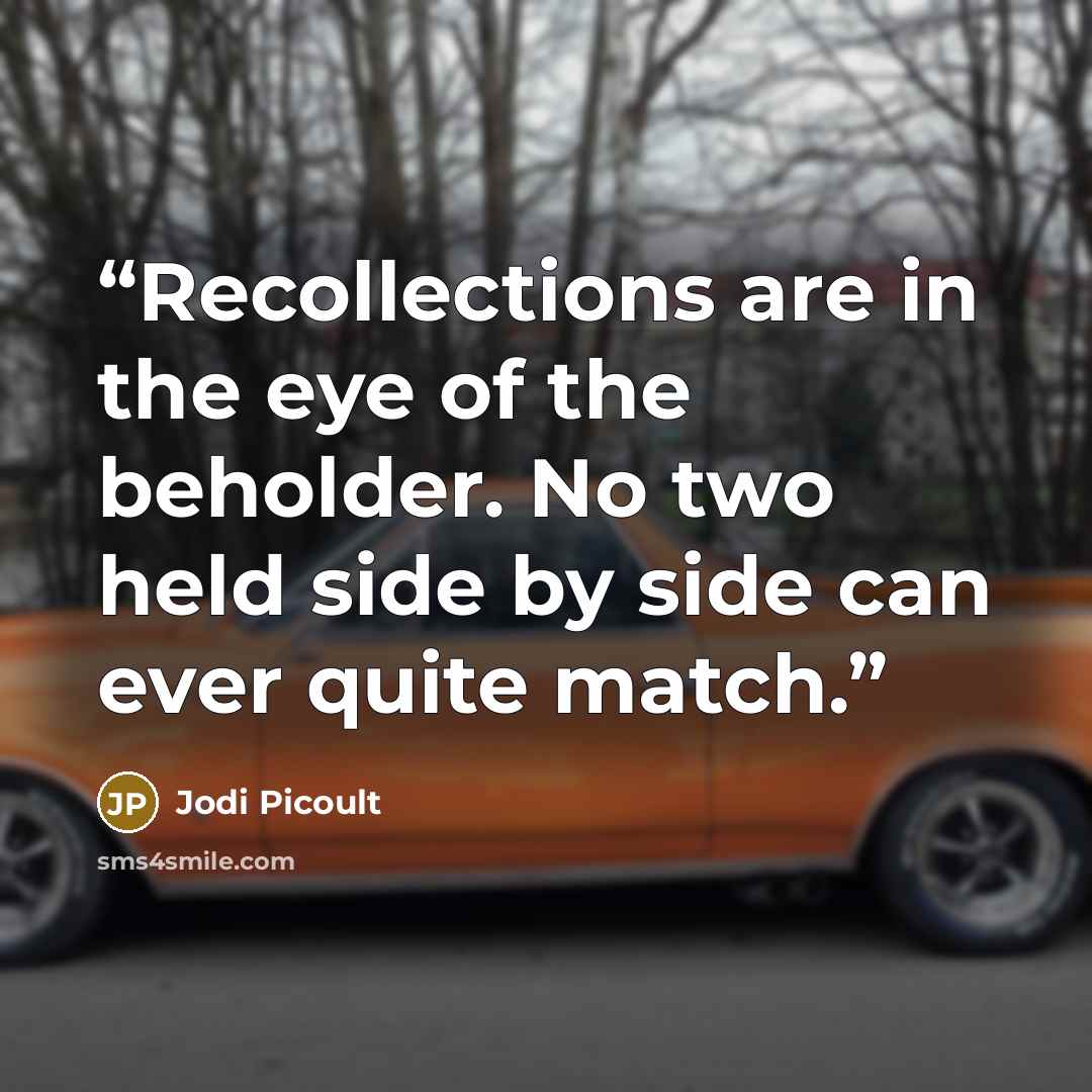 “Recollections are in the eye of the beholder. No two held side by side can ever quite match.” quote by Jodi Picoult