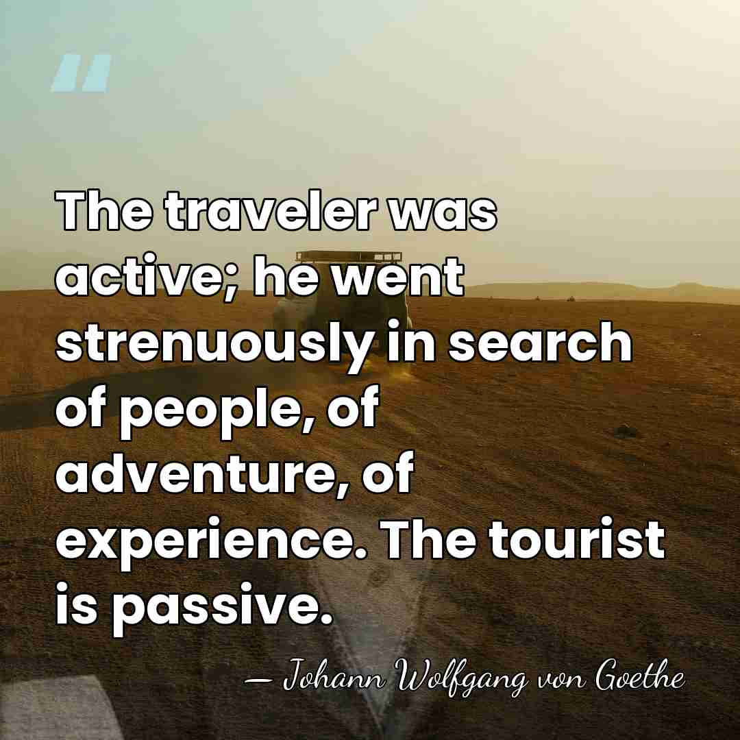 The traveler was active; he went strenuously in search of people, of&hellip; - Johann Wolfgang von Goethe