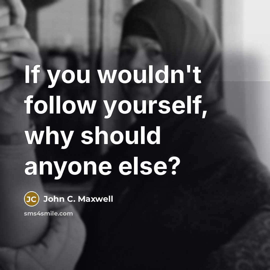 “If you wouldn't follow yourself, why should anyone else?…” quote by John C. Maxwell