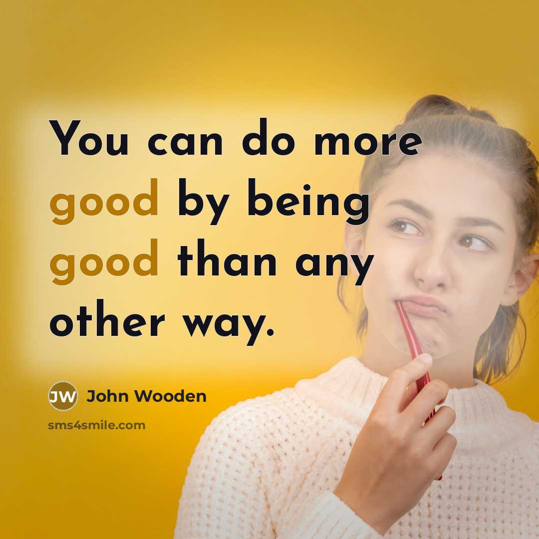 “You can do more good by being good than any…” quote by John Wooden