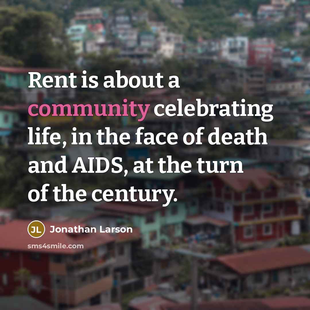 “Rent is about a community celebrating life, in the face…” quote by Jonathan Larson