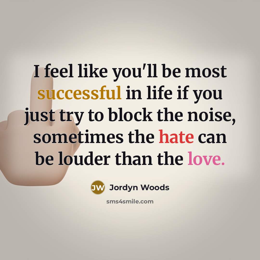 “I feel like you'll be most successful in life if you just try to block the noise, sometimes the hate can be louder than the love.” quote by Jordyn Woods