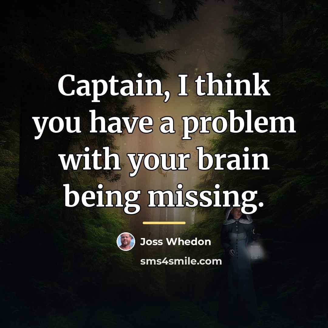 “Captain, I think you have a problem with your brain…” quote by Joss Whedon