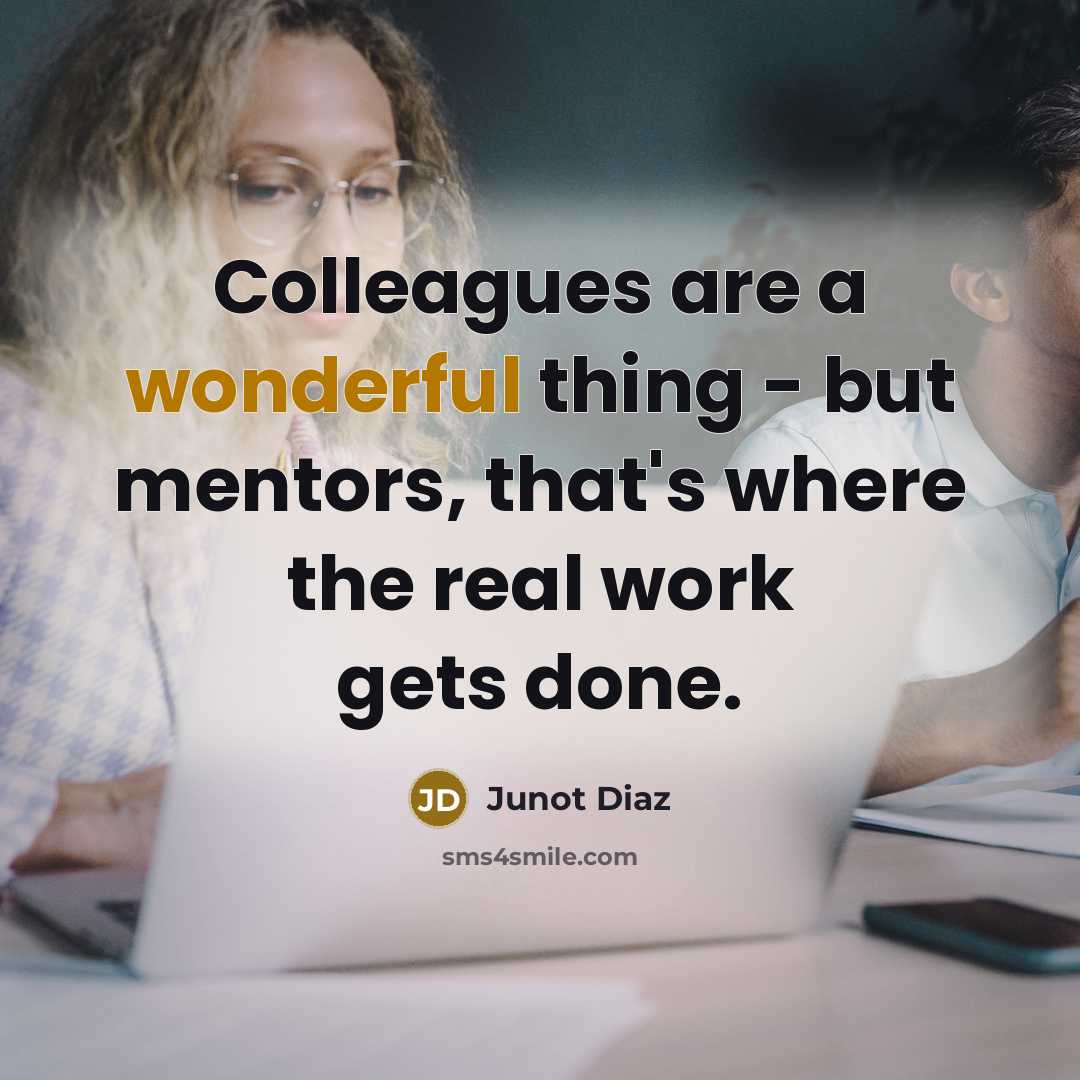 “Colleagues are a wonderful thing - but mentors, that's where…” quote by Junot Diaz