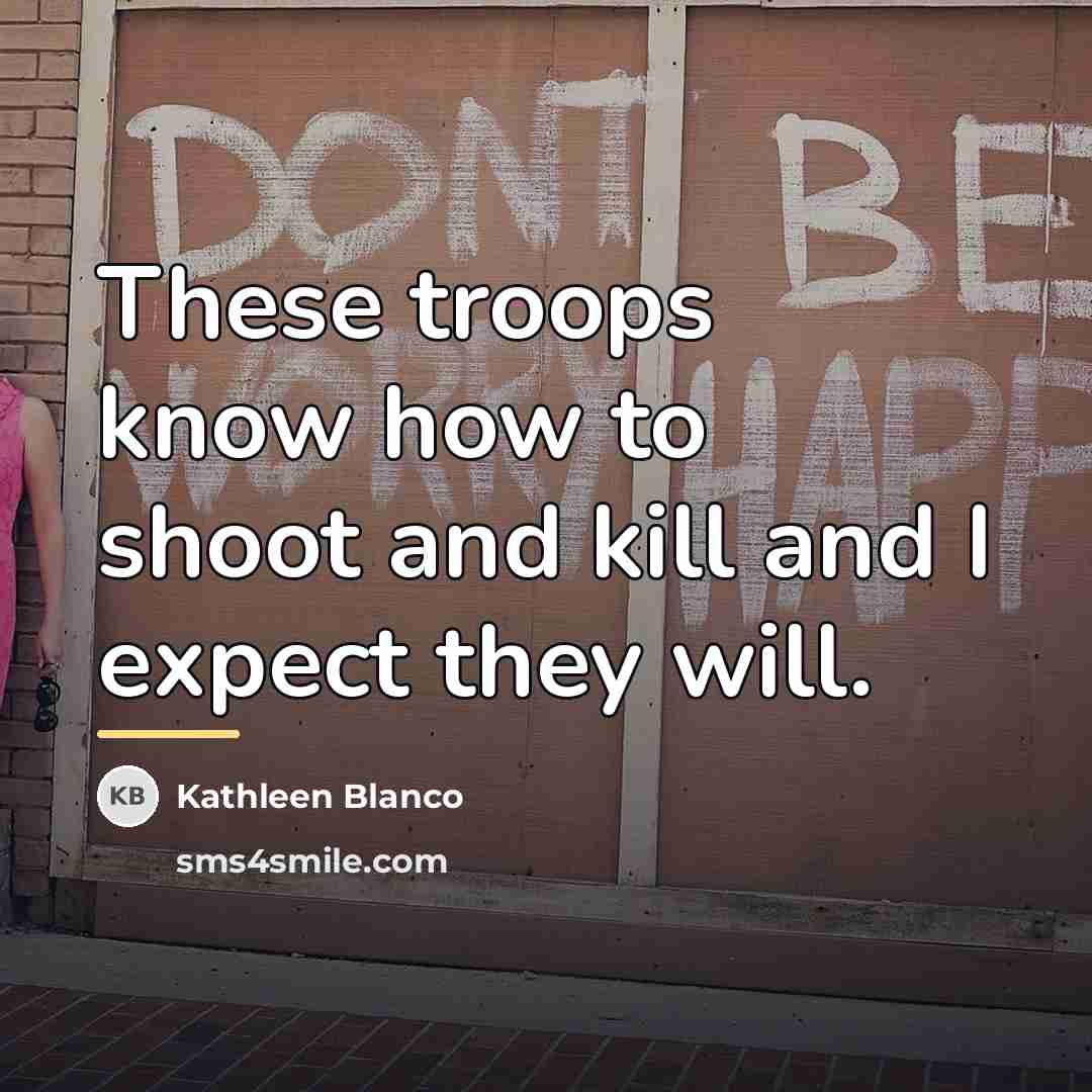 “These troops know how to shoot and kill and I…” quote by Kathleen Blanco