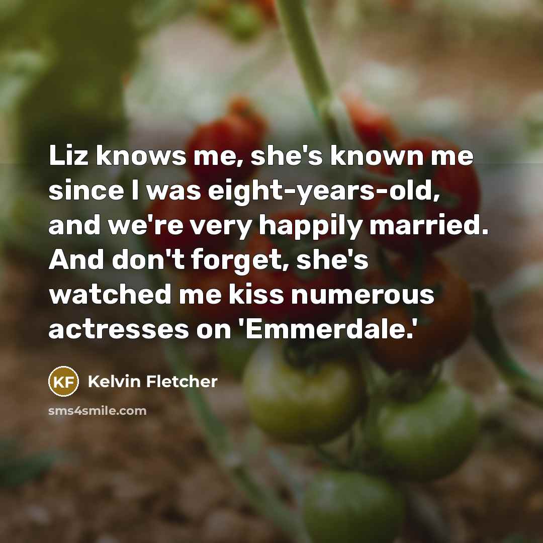 “Liz knows me, she's known me since I was eight-years-old,…” quote by Kelvin Fletcher