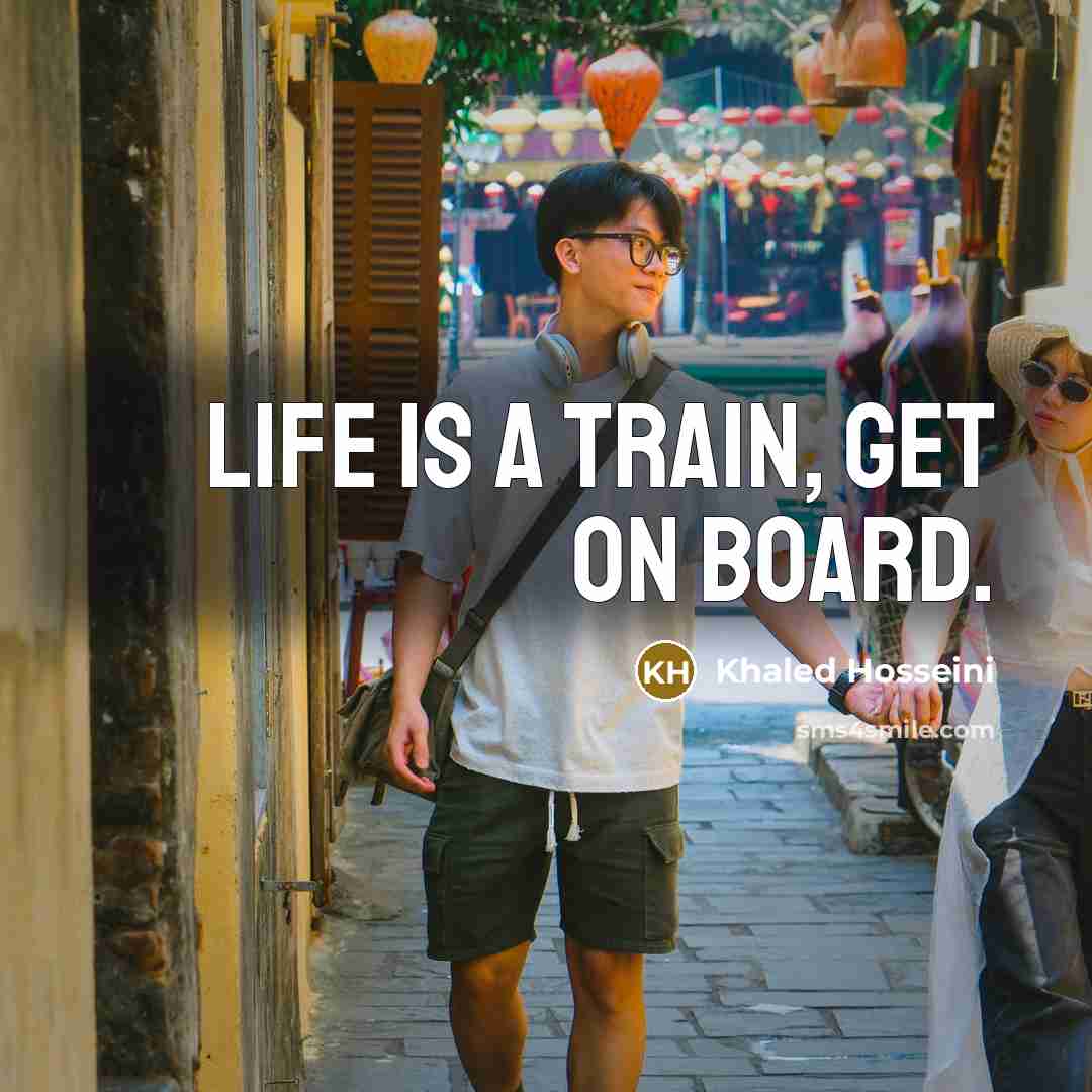 “Life is a train, get on board.” quote by Khaled Hosseini