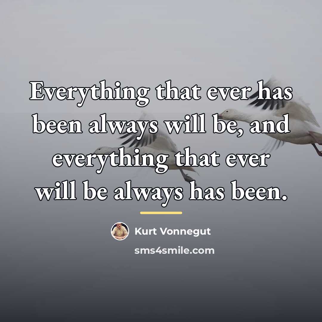 “Everything that ever has been always will be, and everything…” quote by Kurt Vonnegut
