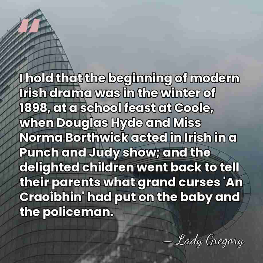 I hold that the beginning of modern Irish drama was in the&hellip; - Lady Gregory