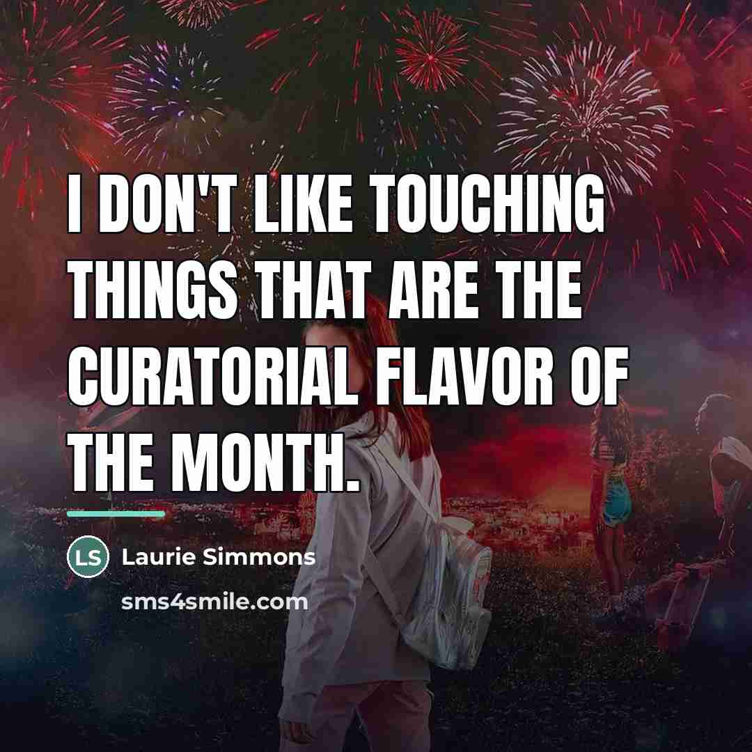 “I don't like touching things that are the curatorial flavor…” quote by Laurie Simmons