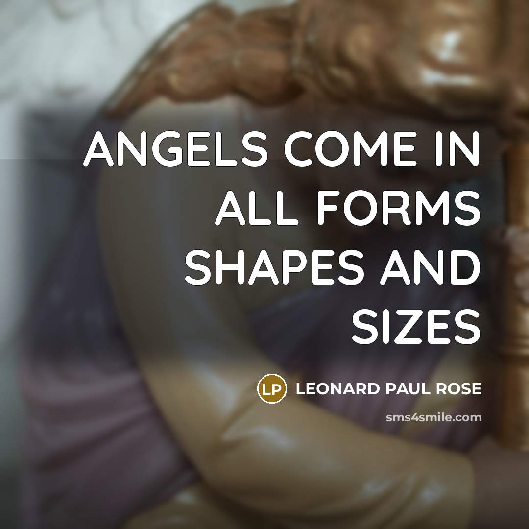 “ANGELS COME IN ALL FORMS SHAPES AND SIZES” quote by LEONARD PAUL ROSE